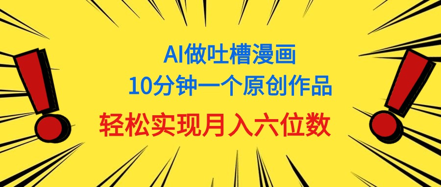 用AI做中式吐槽漫画,10分钟一个原创作品,轻松实现月入6位数-创业信息网