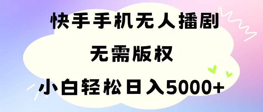 手机快手无人播剧,无需硬改,轻松解决版权问题,小白轻松日入5000+-创业信息网