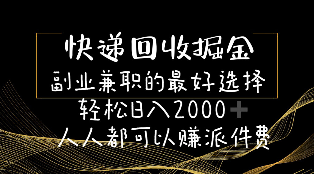 快递回收掘金副业兼职的最好选择轻松日入2000-人人都可以赚派件费-创业信息网