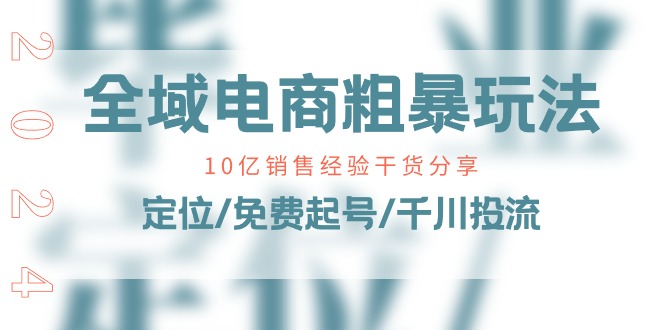 全域电商-粗暴玩法课：10亿销售经验干货分享！定位/免费起号/千川投流-创业信息网