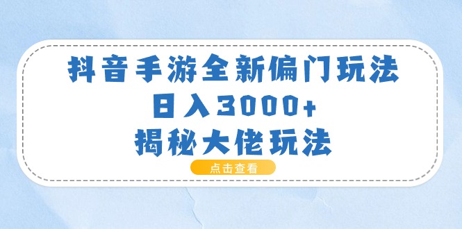 抖音手游全新偏门玩法，日入3000+，揭秘大佬玩法-创业信息网