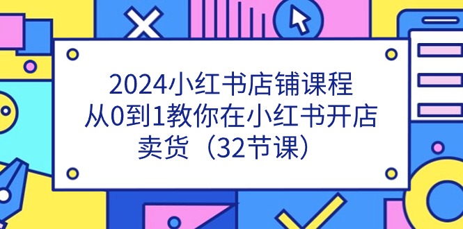 2024小红书店铺课程,从0到1教你在小红书开店卖货-创业信息网