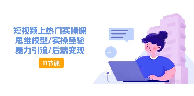 短视频上热门实操课，思维模型/实操经验/暴力引流/后端变现-创业信息网