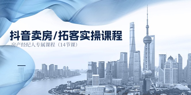 抖音卖房-拓客实操课程,房产经纪人专属课程-创业信息网