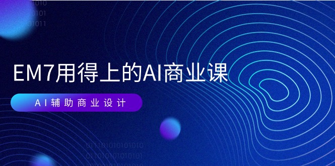 EM7 用得上的 AI商业课网络课:AI辅助商业设计/0基础AI视频落地-创业信息网