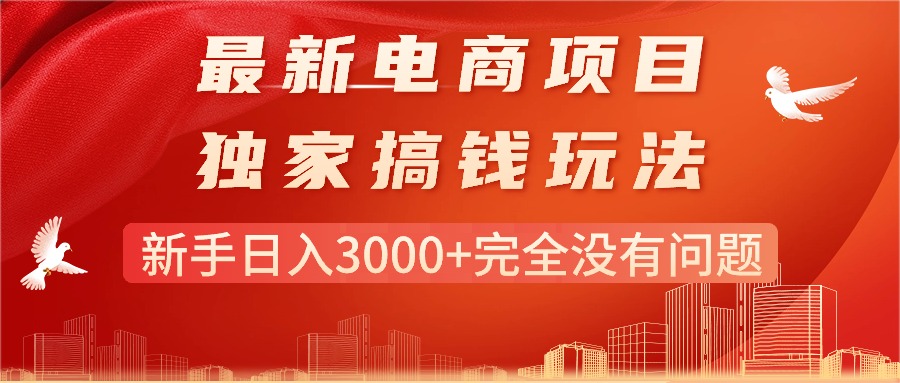 最新电商项目-搞钱玩法,新手日入3000+完全没有问题-创业信息网