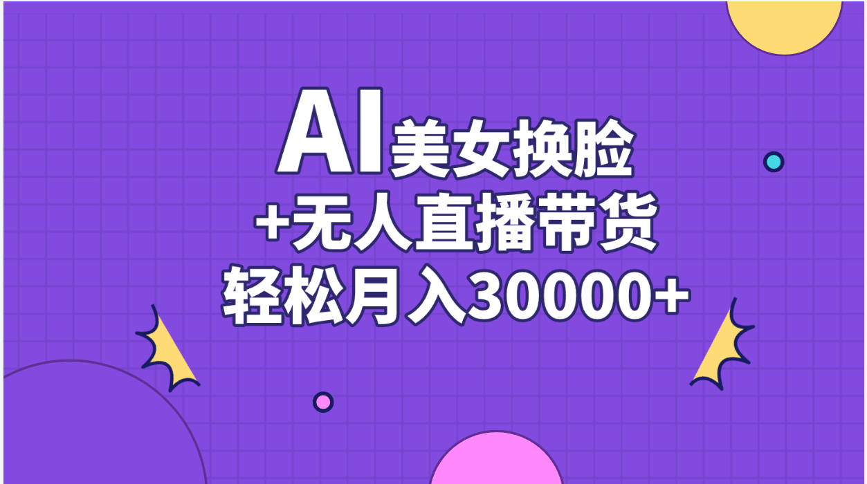 AI美女换脸视频结合无人直播带货,随便月入30000+-创业信息网