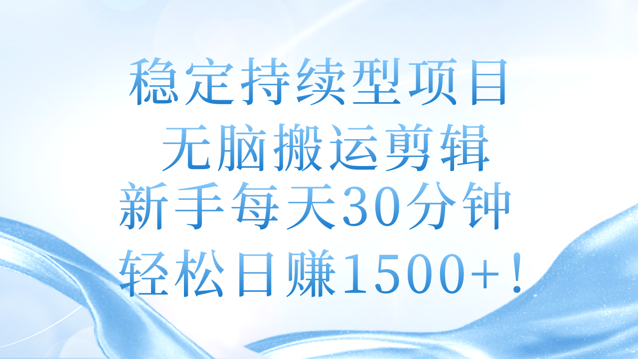 稳定持续型项目，无脑搬运剪辑，新手每天30分钟，轻松日赚1500+！-创业信息网