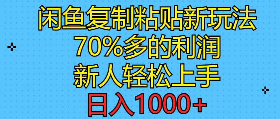 闲鱼复制粘贴新玩法，70%利润，新人轻松上手，日入1000+-创业信息网