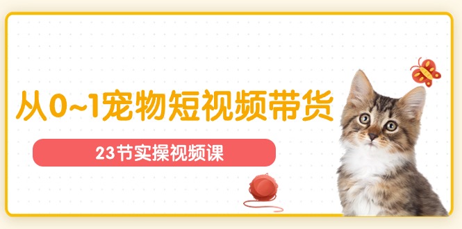 宠物行业从0~1宠物短视频带货实操课-创业信息网