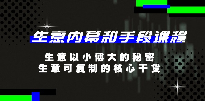 生意 内幕和手段课程,生意以小博大的秘密,生意可复制的核心干货-20节-创业信息网