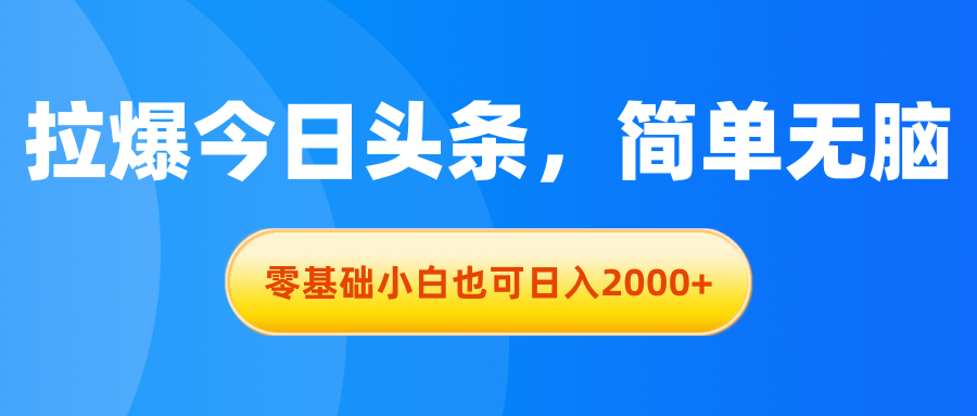 拉爆今日头条，简单无脑，零基础小白也可日入2000+-创业信息网
