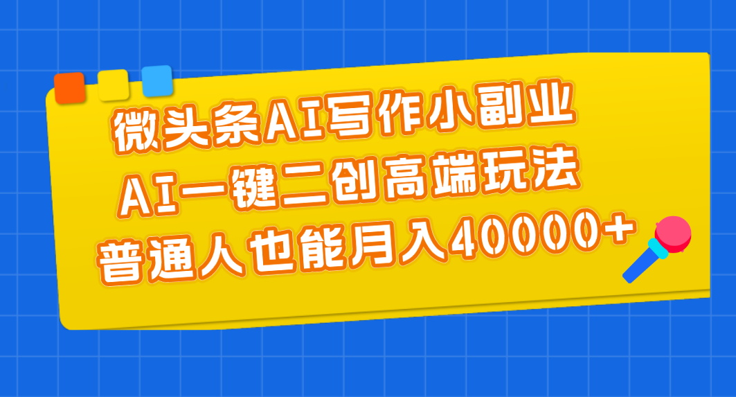 微头条AI写作小副业,AI一键二创高端玩法 普通人也能月入40000+-创业信息网