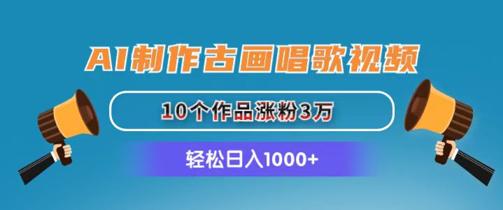AI制作古画唱歌视频,10个作品涨粉3万,日入1000+-创业信息网