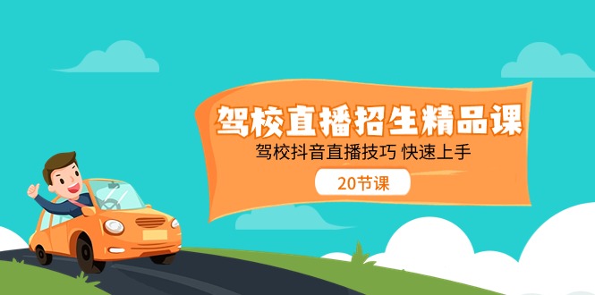驾校直播招生精品课 驾校抖音直播技巧 快速上手-创业信息网