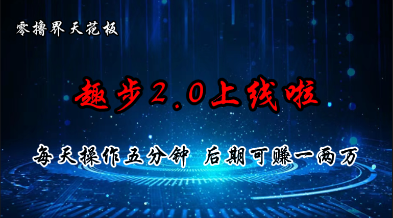 零撸界天花板,趣步2.0上线啦,必做项目,零撸一两万,早入场早吃肉-创业信息网
