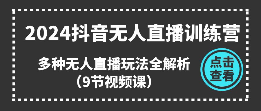 2024抖音无人直播训练营，多种无人直播玩法全解析-创业信息网