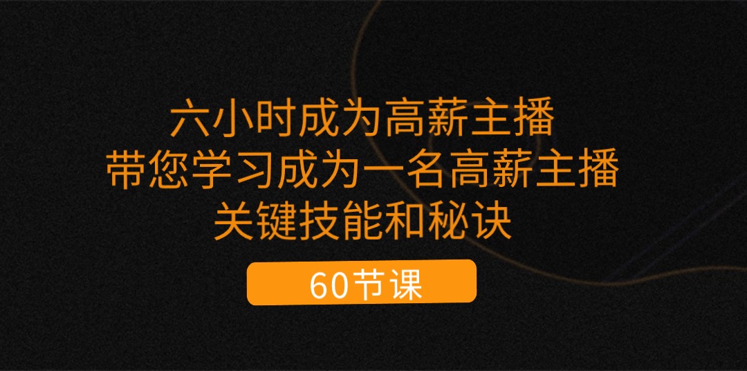 六小时成为-高薪主播：带您学习成为一名高薪主播的关键技能和秘诀-创业信息网