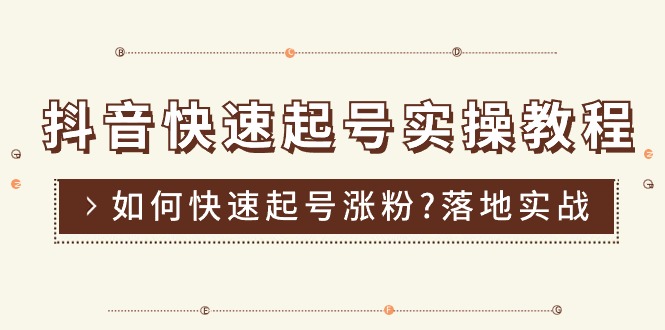 抖音快速起号实操教程,如何快速起号涨粉?落地实战涨粉教程来了 (16节)-创业信息网