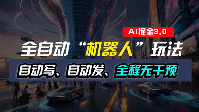 全自动掘金“自动化机器人”玩法,自动写作自动发布,全程无干预,完全…-创业信息网