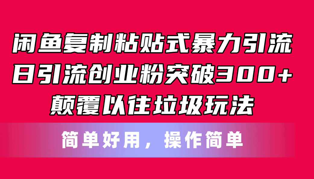 闲鱼复制粘贴式暴力引流,日引流突破300+,颠覆以往垃圾玩法,简单好用-创业信息网