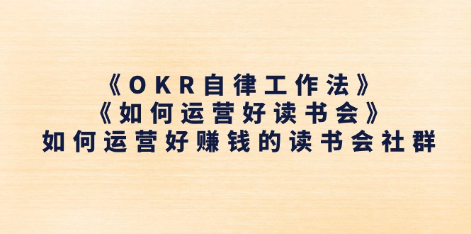 《OKR自律工作法》+《如何运营好读书会》如何运营好赚钱的读书会社群-创业信息网