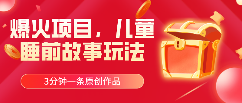 爆火项目,儿童睡筋故事玩法,3分钟一条原创作品-创业信息网