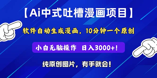 Ai中式吐槽漫画项目,软件自动生成漫画,10分钟一个原创,小白日入3000+-创业信息网