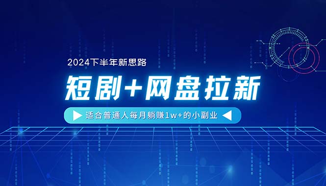 【2024下半年新思路】短剧+网盘拉新,适合普通人每月躺赚1w+的小副业-创业信息网