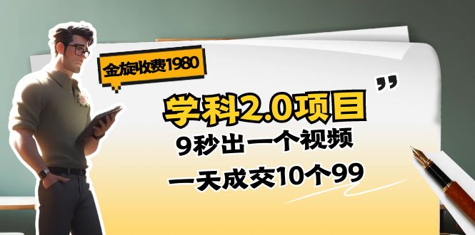 金旋收费1980《学科2.0项目》9秒出一个视频,一天成交10个99-创业信息网