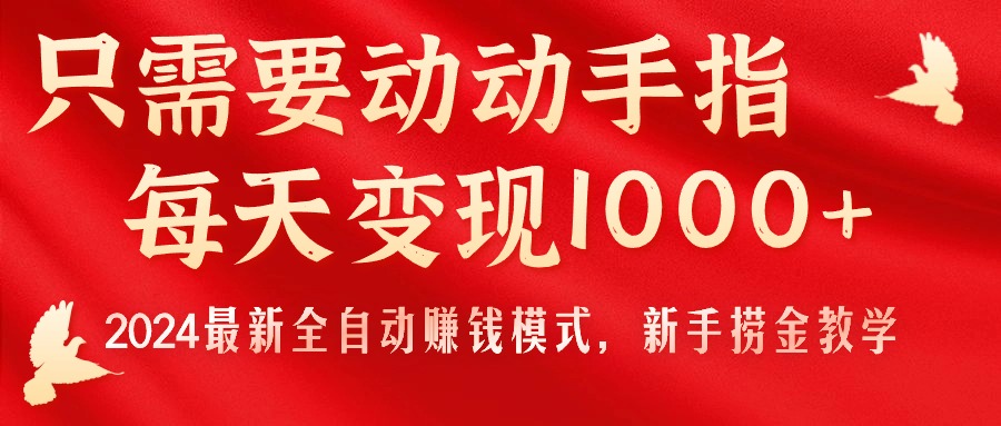 只需要动动手指,每天变现1000+,2024最新全自动赚钱模式,新手捞金教学!-创业信息网