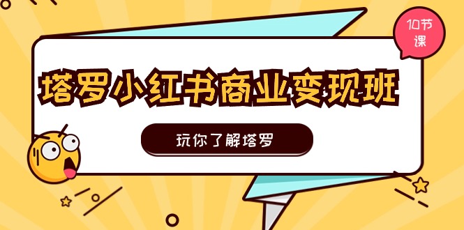 塔罗小红书商业变现实操班,玩你了解塔罗,玩转小红书塔罗变现-创业信息网