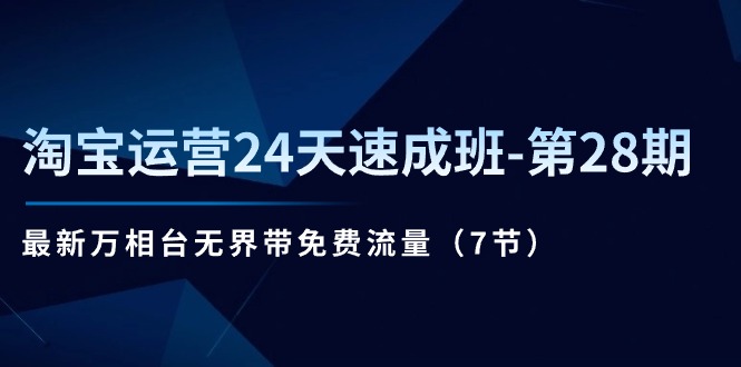淘宝运营24天速成班-第28期：最新万相台无界带免费流量-创业信息网