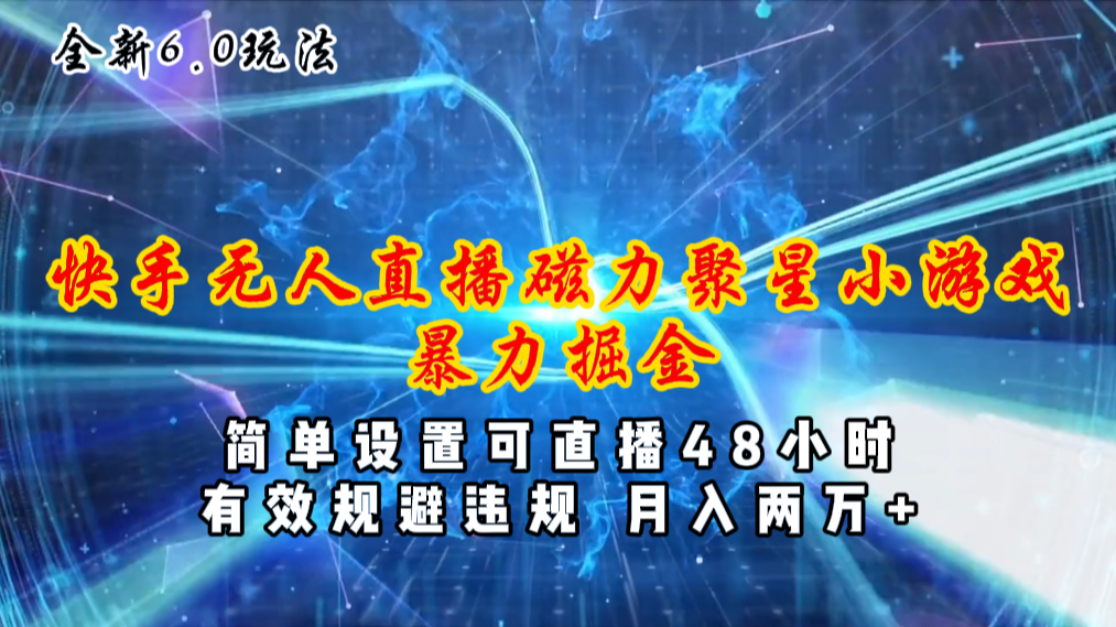 全新6.0快手无人直播，磁力聚星小游戏暴力项目，简单设置，直播48小时…-创业信息网