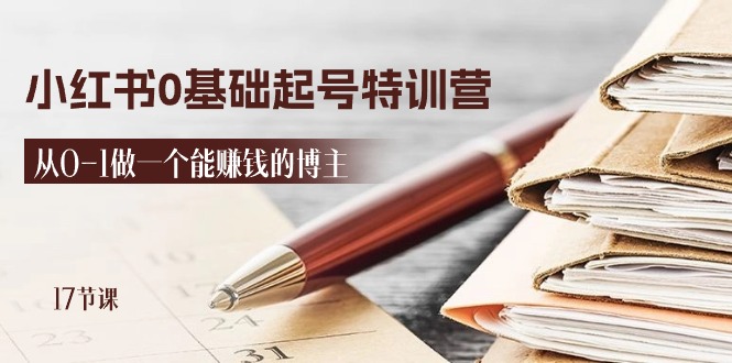 2024小红书0基础起号特训营,从0-1做一个能赚钱的博主-创业信息网