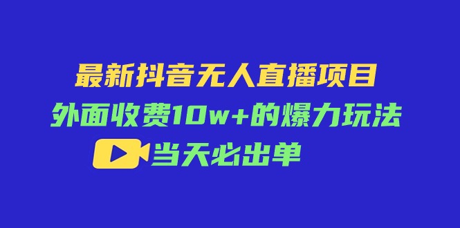 最新抖音无人直播项目,外面收费10w+的爆力玩法,当天必出单-创业信息网
