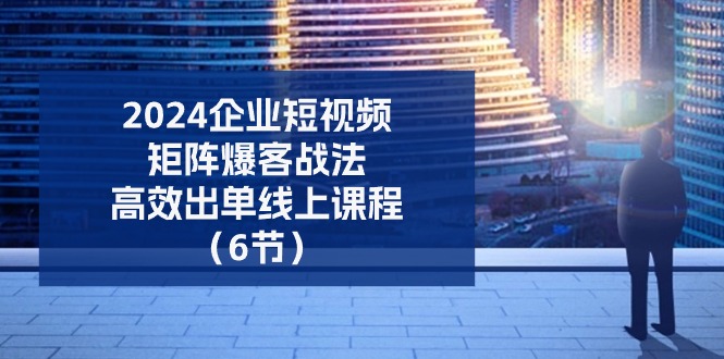 2024企业-短视频-矩阵 爆客战法,高效出单线上课程-创业信息网