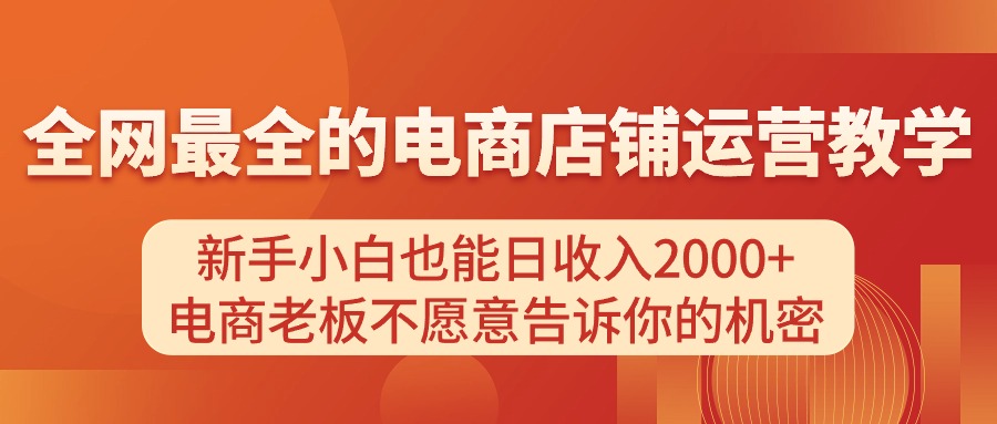 电商店铺运营教学,新手小白也能日收入2000+,电商老板不愿意告诉你的机密-创业信息网