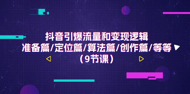 抖音引爆流量和变现逻辑,准备篇/定位篇/算法篇/创作篇/等等-创业信息网
