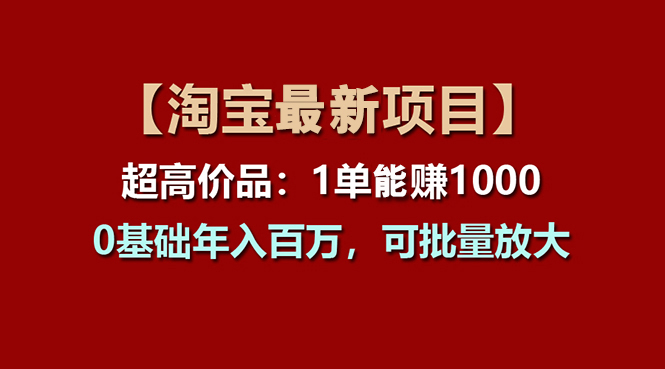 【淘宝项目】超高价品：1单赚1000多，0基础年入百万，可批量放大-创业信息网