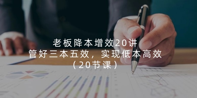 老板 降本增效20讲,管好 三本五效,实现低本高效-创业信息网