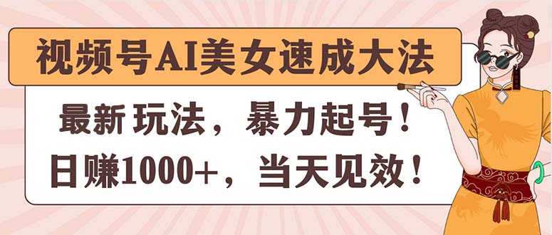 视频号AI美女速成大法,暴力起号,日赚1000+,当天见效-创业信息网
