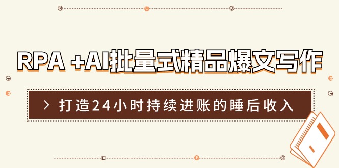 RPA +AI批量式 精品爆文写作  日更实操营，打造24小时持续进账的睡后收入-创业信息网