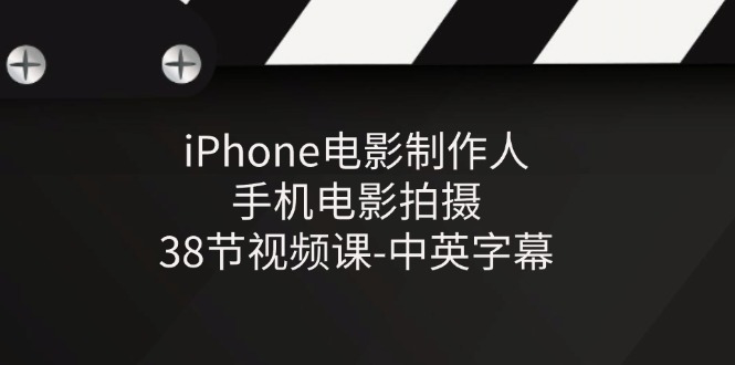 iPhone电影制作人-手机电影拍摄-38节视频课-中英字幕-创业信息网