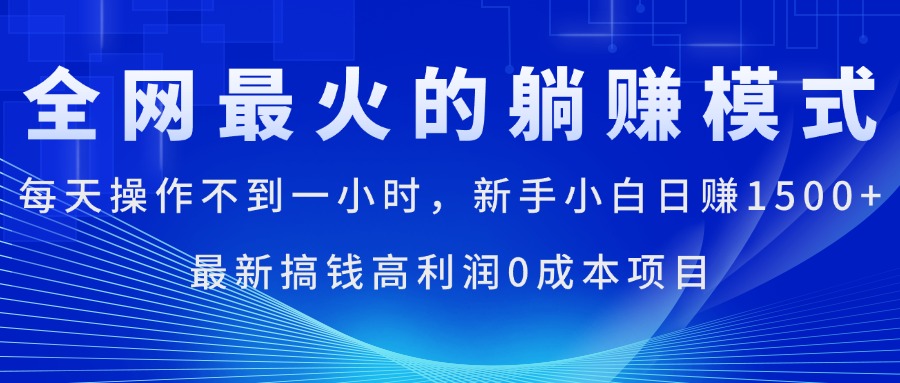 全网最火的躺赚模式,每天操作不到一小时,新手小白日赚1500+,最新搞…-创业信息网