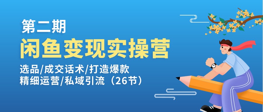 闲鱼变现实操训练营第2期：选品/成交话术/打造爆款/精细运营/私域引流-创业信息网