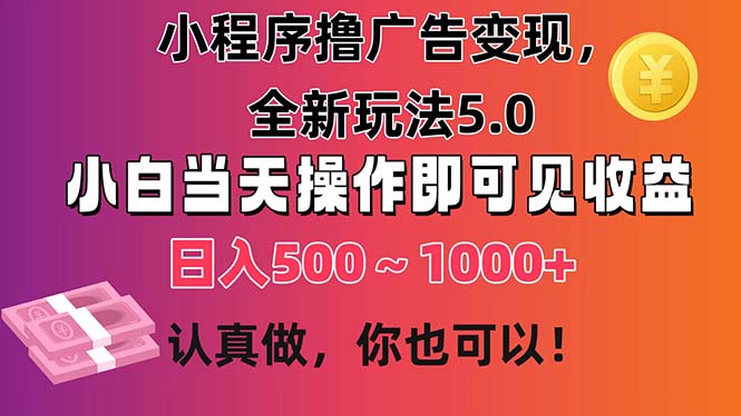 小程序撸广告变现,全新玩法5.0,小白当天操作即可上手,日收益 500~1000+-创业信息网