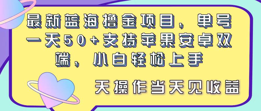 最新蓝海撸金项目，单号一天50+， 支持苹果安卓双端，小白轻松上手 当…-创业信息网