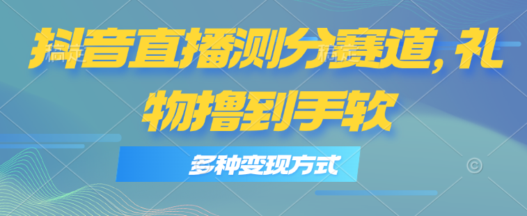 抖音直播测分赛道,多种变现方式,轻松日入1000+-创业信息网