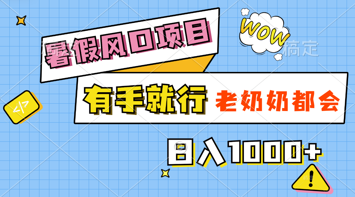 暑假风口项目，有手就行，老奶奶都会，轻松日入1000+-创业信息网